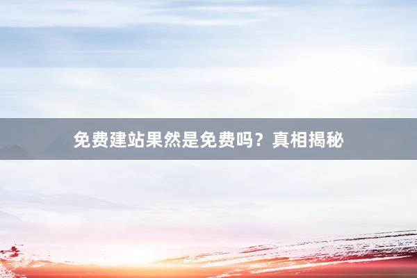 免费建站果然是免费吗？真相揭秘